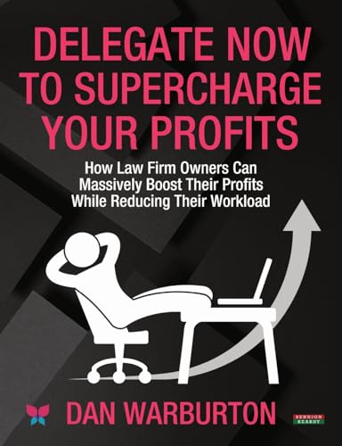 Delegate Now to Supercharge Your Profits: How Law Firm Owners Can Massively Boost Their Profits While Reducing Their Workload von Bennion Kearny Limited