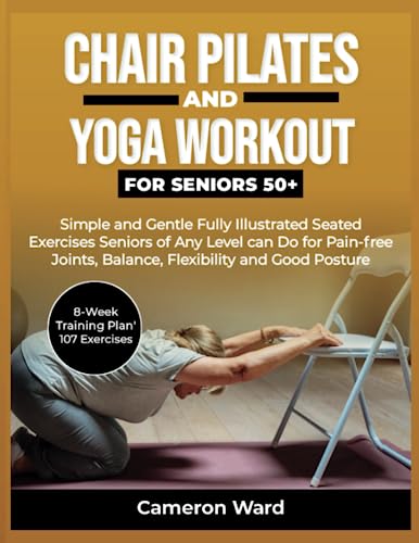 Chair Pilates and Yoga Workouts for Seniors 50+: Simple and Gentle Fully Illustrated Seated Exercises Seniors of Any Level can Do for Pain-free ... (A Comfortable Way to Fitness for Seniors)