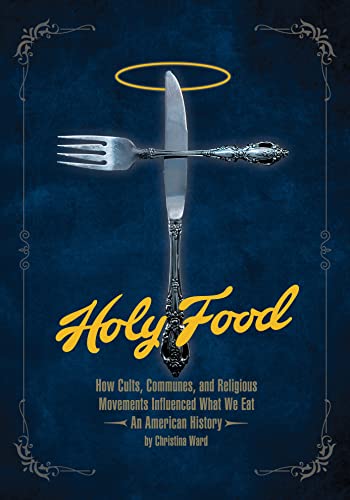 Holy Food: How Cults, Communes, and Religious Movements Influenced What We Eat ― An American History