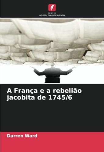 A França e a rebelião jacobita de 1745/6 von Edições Nosso Conhecimento