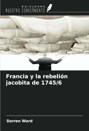 Francia y la rebelión jacobita de 1745/6 von Ediciones Nuestro Conocimiento