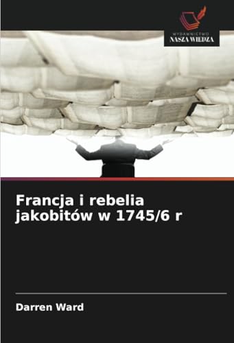 Francja i rebelia jakobitów w 1745/6 r von Wydawnictwo Nasza Wiedza