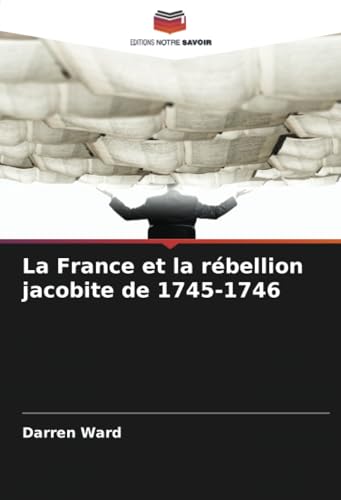 La France et la rébellion jacobite de 1745-1746 von Editions Notre Savoir
