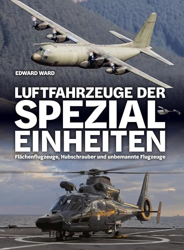 Luftfahrzeuge der Spezialeinheiten: Flächenflugzeuge, Hubschrauber und unbemannte Flugzeuge von Wieland Verlag
