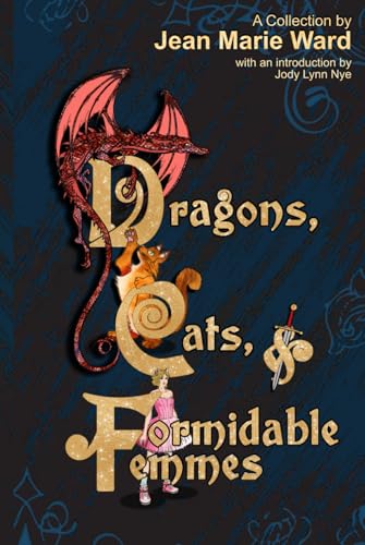 Dragons, Cats, & Formidable Femmes: A Collection by Jean Marie Ward von Ginger Blue Publishing
