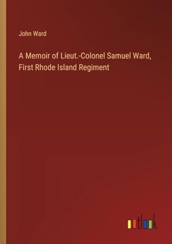 A Memoir of Lieut.-Colonel Samuel Ward, First Rhode Island Regiment von Outlook Verlag