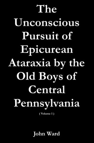 The Unconscious Pursuit of Epicurean Ataraxia by the Old Boys of Central Pennsylvania von Independently published
