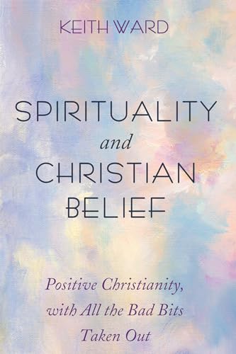 Spirituality and Christian Belief: Positive Christianity, with All the Bad Bits Taken Out von Cascade Books