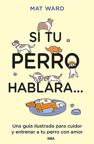 Si tu perro hablara...: Una guía ilustrada para cuidar y entrenar a tu perro con amor (Práctica)