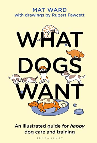What Dogs Want: An illustrated guide for HAPPY dog care and training von Bloomsbury Publishing
