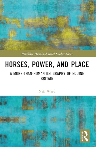 Horses, Power and Place: A More-Than-Human Geography of Equine Britain (Routledge Human-Animal Studies) von Routledge