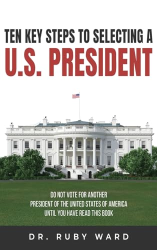 Ten Key Steps to Selecting a U.S. President: Do Not Vote for Another President of the United States of America until You Have Read This Book von Authors' Tranquility Press