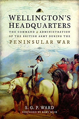 Wellington's Headquarters: The Command and Administration of the British Army During the Peninsular War
