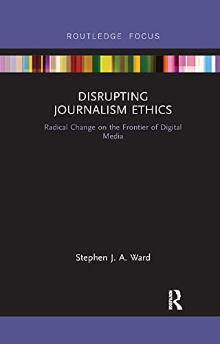 Disrupting Journalism Ethics: Radical Change on the Frontier of Digital Media (Disruptions: Studies in Digital Journalism)
