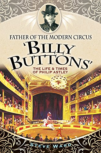 Father of the Modern Circus 'Billy Buttons': The Life & Times of Philip Astley Father of the Modern Circus 'Billy Buttons': The Life & Times of Philip Astley von Pen and Sword History