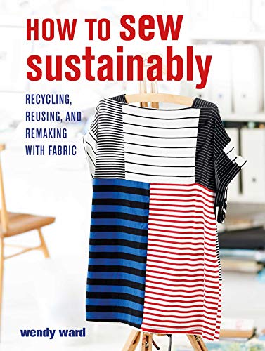 How to Sew Sustainably: Recycling, Reusing, and Remaking with Fabric