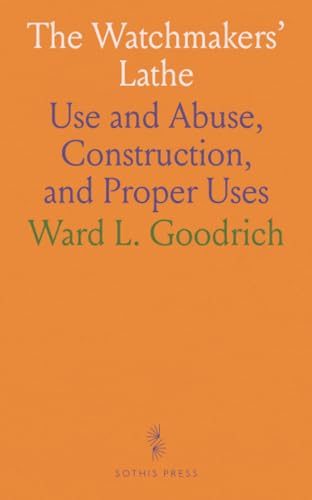 The Watchmakers' Lathe: Use and Abuse, Construction, and Proper Uses von Sothis Press