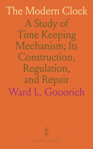 The Modern Clock: A Study of Time Keeping Mechanism; Its Construction, Regulation, and Repair von Sothis Press