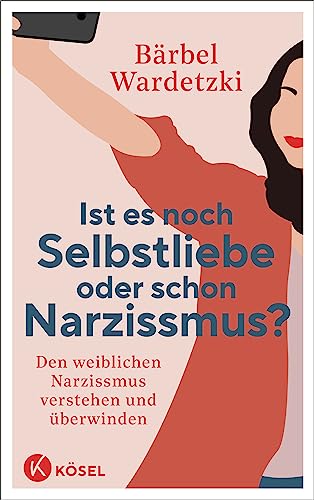 Ist es noch Selbstliebe oder schon Narzissmus?: Den weiblichen Narzissmus verstehen und überwinden von Kösel-Verlag