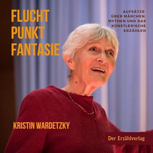 Fluchtpunkt Fantasie: Aufsätze über Mythen, Märchen und das Künstlerische Erzählen