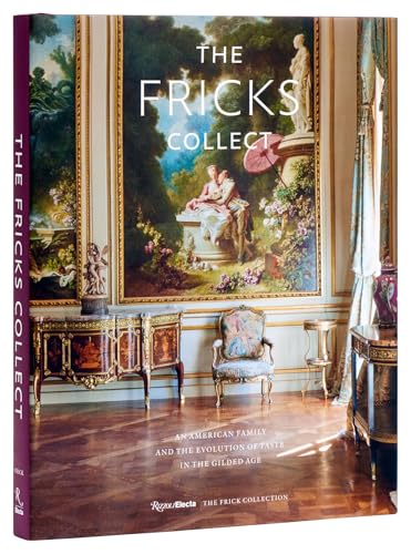The Fricks Collect: An American Family and the Evolution of Taste in the Gilded Age von Rizzoli Electa