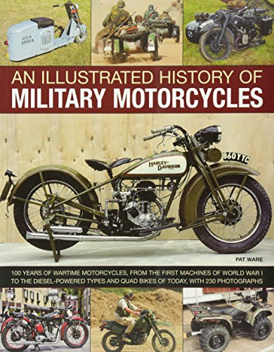 Illustrated History of Military Motorcycles: 100 Years of Wartime Motorcycles, from the First Machines of World War I to the Diesel-powered Types and Quad Bikes of Today, with 230 Photographs