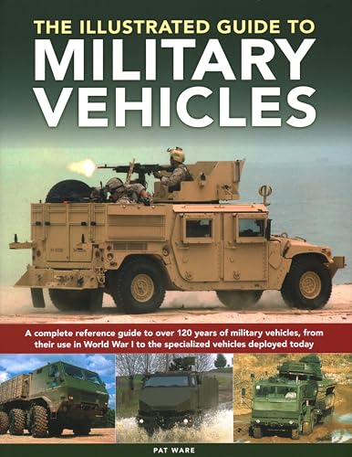 The Illustrated Guide to Military Vehicles: A Complete Reference Guide to over 100 Years of Military Vehicles, from Their Use in World War One to the Specialized Vehicles Deployed Today The Illustrated Guide to Military Vehicles: A Complete Reference Guide to over 100 Years of Military Vehicles, from Their Use in World War One to the Specialized Vehicles Deployed Today