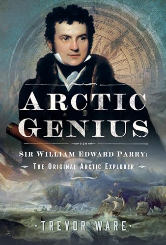 Arctic Genius: Sir William Edward Parry: the Original Arctic Explorer von Pen & Sword History