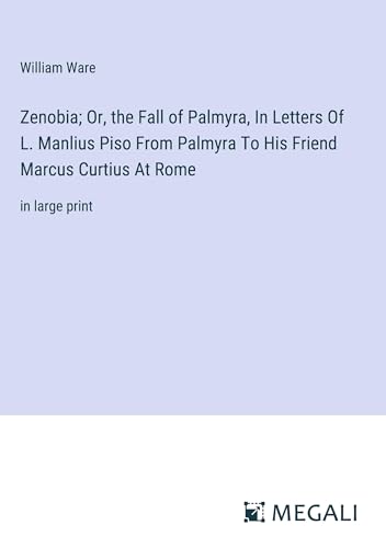 Zenobia; Or, the Fall of Palmyra, In Letters Of L. Manlius Piso From Palmyra To His Friend Marcus Curtius At Rome: in large print von Megali Verlag