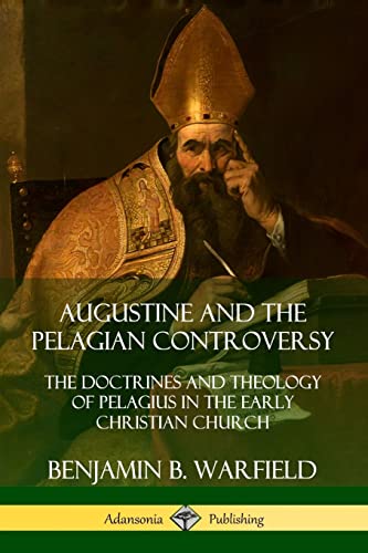 Augustine and the Pelagian Controversy: The Doctrines and Theology of Pelagius in the Early Christian Church von Lulu