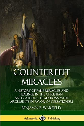 Counterfeit Miracles: A History of Fake Miracles and Healings in the Christian and Catholic Traditions, with Arguments in Favor of Cessationism