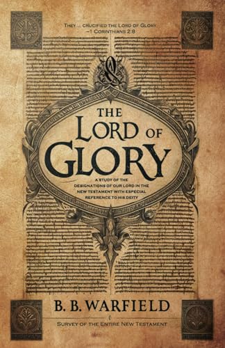 The Lord of Glory: A Study of the Designations of our Lord in the New Testament with Especial Reference to His Deity