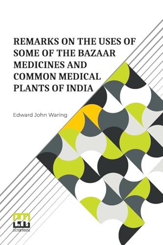 Remarks On The Uses Of Some Of The Bazaar Medicines And Common Medical Plants Of India: With A Full Index Of Diseases, Indicating Their Treatment By ... Added Directions For Treatment In Cases Of von Lector House