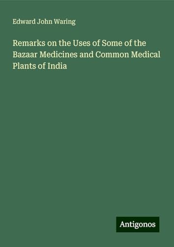 Remarks on the Uses of Some of the Bazaar Medicines and Common Medical Plants of India von Antigonos Verlag
