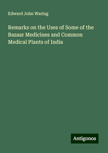 Remarks on the Uses of Some of the Bazaar Medicines and Common Medical Plants of India von Antigonos Verlag