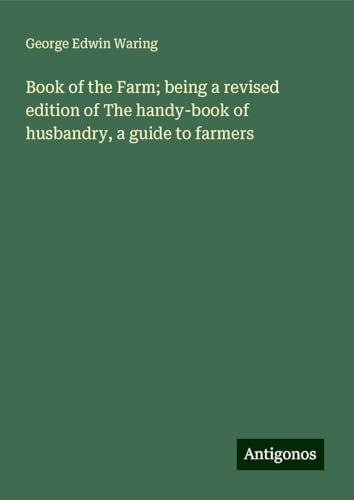 Book of the Farm; being a revised edition of The handy-book of husbandry, a guide to farmers von Antigonos Verlag