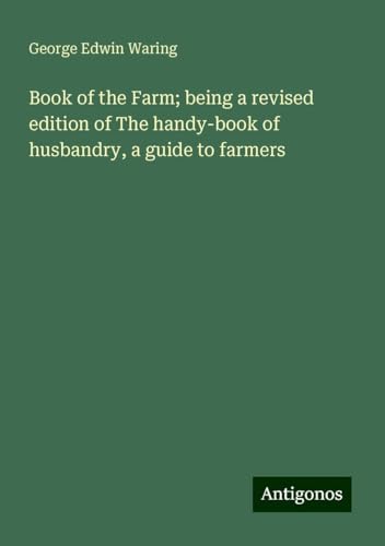 Book of the Farm; being a revised edition of The handy-book of husbandry, a guide to farmers von Antigonos Verlag