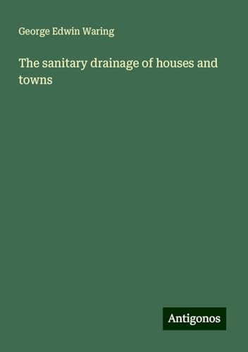 The sanitary drainage of houses and towns von Antigonos Verlag