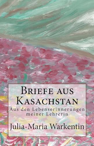 Briefe aus Kasachstan: Aus den Lebenserinnerungen meiner Lehrerin (Bilder einer fernen Heimat, Band 4)