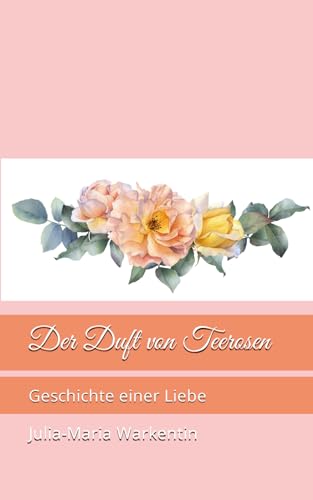 Der Duft von Teerosen: Geschichte einer Liebe (Bilder einer fernen Heimat, Band 6)