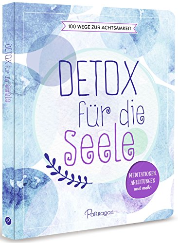 Detox für die Seele - 100 Wege zur Achtsamkeit: Meditationen, Anleitungen und mehr Detox für die Seele - 100 Wege zur Achtsamkeit: Meditationen, Anleitungen und mehr