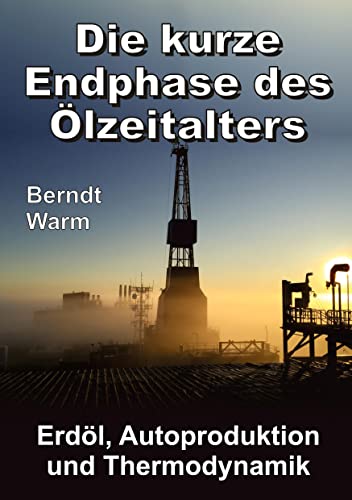Die kurze Endphase des Ölzeitalters: Erdöl, Autoproduktion und Thermodynamik von tredition