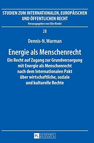 Energie als Menschenrecht: Ein Recht auf Zugang zur Grundversorgung mit Energie als Menschenrecht nach dem Internationalen Pakt über wirtschaftliche, ... Europäischen und Öffentlichen Recht, Band 28)