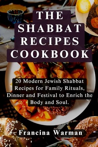 THE SHABBAT RECIPES COOKBOOK: 20 Modern Jewish Shabbat Recipes for Family Rituals, Dinner and Festival to Enrich the Body and Soul