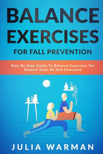 Balance Exercises for Fall Prevention: Step By Step Guide To Balance Exercises For Seniors Over 40 And Everyone