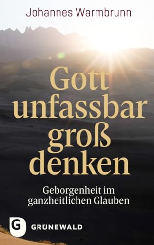 Gott unfassbar groß denken: Geborgenheit im ganzheitlichen Glauben Gott unfassbar groß denken: Geborgenheit im ganzheitlichen Glauben von Matthias-Grünewald
