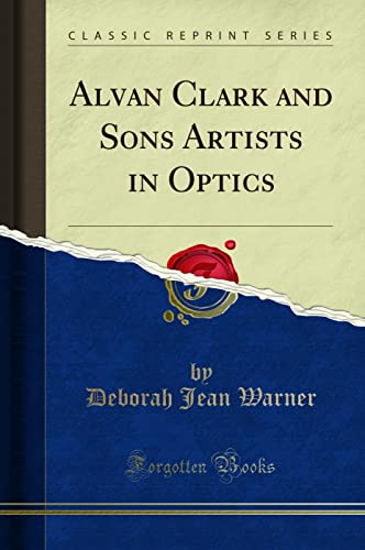Alvan Clark and Sons Artists in Optics (Classic Reprint)
