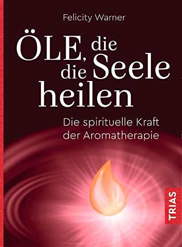 Öle, die die Seele heilen: Die spirituelle Kraft der Aromatherapie von Trias