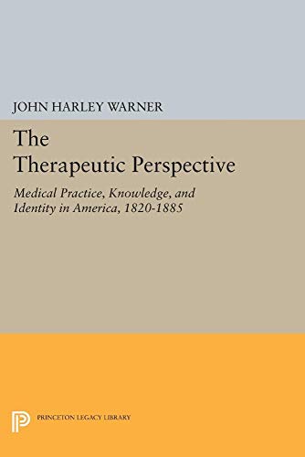The Therapeutic Perspective: Medical Practice, Knowledge, and Identity in America, 1820-1885 (Princeton Legacy Library)
