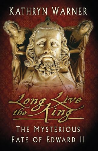 Long Live the King: The Mysterious Fate of Edward II Long Live the King: The Mysterious Fate of Edward II von History Press